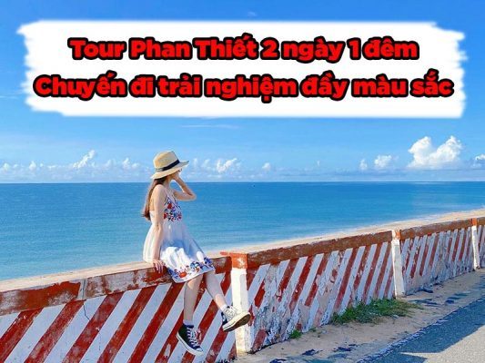 Tour Phan Thiết 2 ngày 1 đêm - Chuyến đi trải nghiệm đầy màu sắc