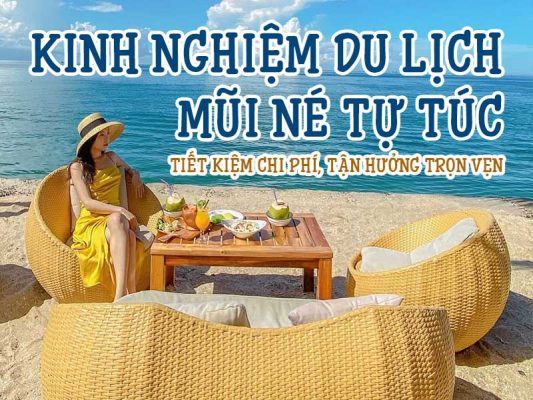 Kinh nghiệm du lịch Mũi Né tự túc: Tiết kiệm chi phí, tận hưởng trọn vẹn