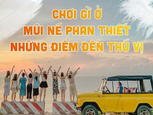 CHƠI GÌ Ở MŨI NÉ PHAN THIẾT: NHỮNG ĐIỂM ĐẾN THÚ VỊ