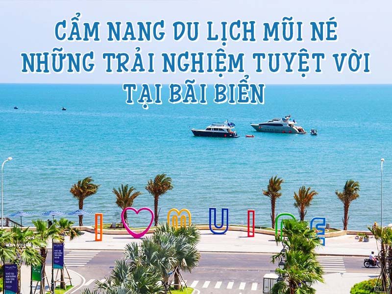 Cẩm nang du lịch Mũi Né: Những trải nghiệm tuyệt vời tại bãi biển