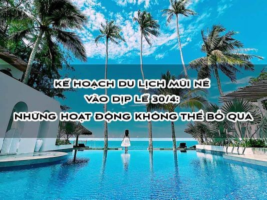 Kế Hoạch Du Lịch Mũi Né Vào Lễ 30/4: Những hoạt động thú vị