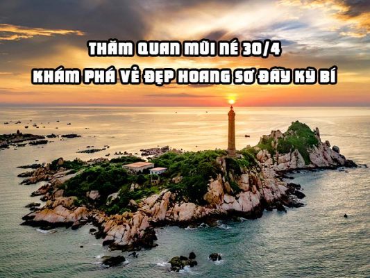 Thăm quan Mũi Né 30/4 - Khám phá vẻ đẹp hoang sơ đầy kỳ bí