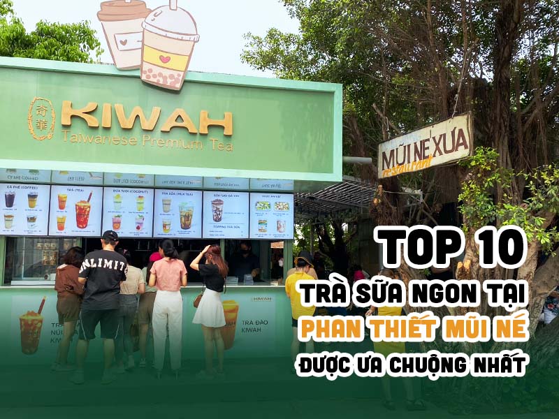 Top 10 Quán Trà Sữa Ngon Tại Phan Thiết Mũi Né Ưa Chuộng Nhất