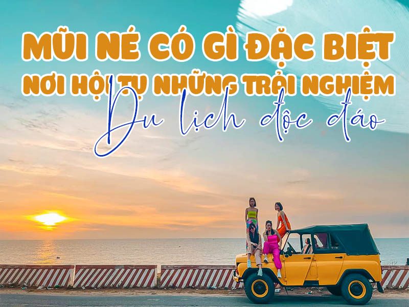 Mũi Né có gì đặc biệt - Nơi hội tụ những trải nghiệm du lịch độc đáo