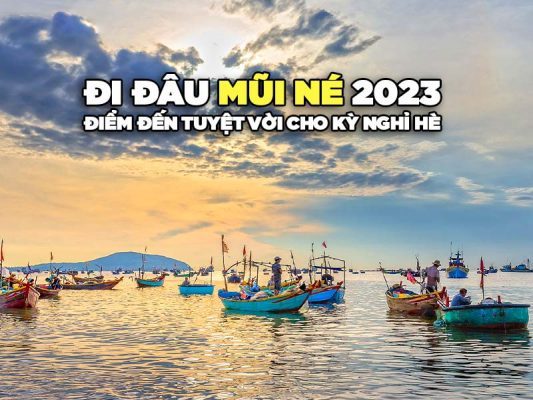 ĐI ĐÂU MŨI NÉ 2023 - ĐIỂM ĐẾN TUYỆT VỜI CHO KỲ NGHỈ HÈ