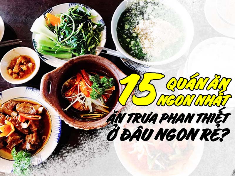 ĂN TRƯA PHAN THIẾT Ở ĐÂU NGON RẺ? 15 QUÁN ĂN NGON NHẤT