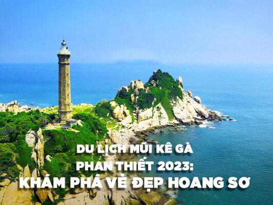 DU LỊCH MŨI KÊ GÀ PHAN THIẾT 2023: KHÁM PHÁ VẺ ĐẸP HOANG SƠ