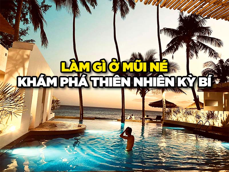 LÀM GÌ Ở MŨI NÉ 2023 - KHÁM PHÁ THIÊN NHIÊN KỲ BÍ