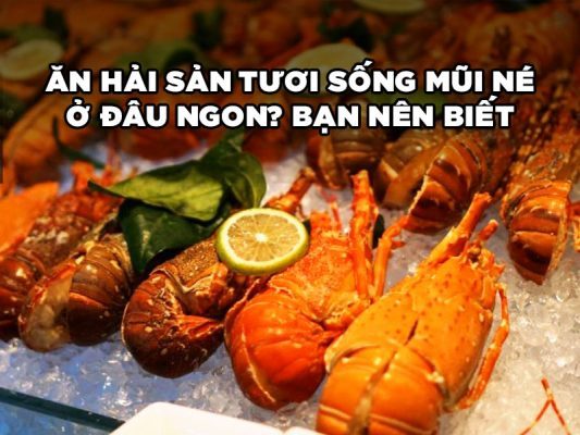ĂN HẢI SẢN TƯƠI SỐNG MŨI NÉ Ở ĐÂU NGON? BẠN NÊN BIẾT!