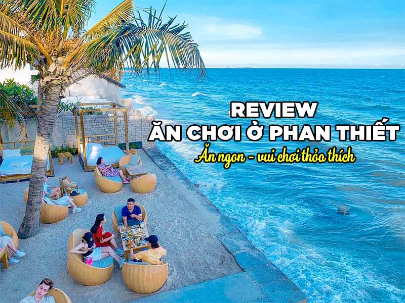 Review ăn chơi ở Phan Thiết - Ăn ngon, vui chơi thỏa thích