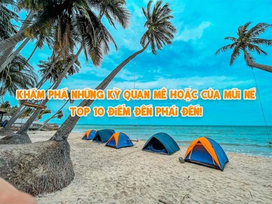 Khám phá những kỳ quan mê hoặc của Mũi Né: Top 10 điểm đến phải đến!