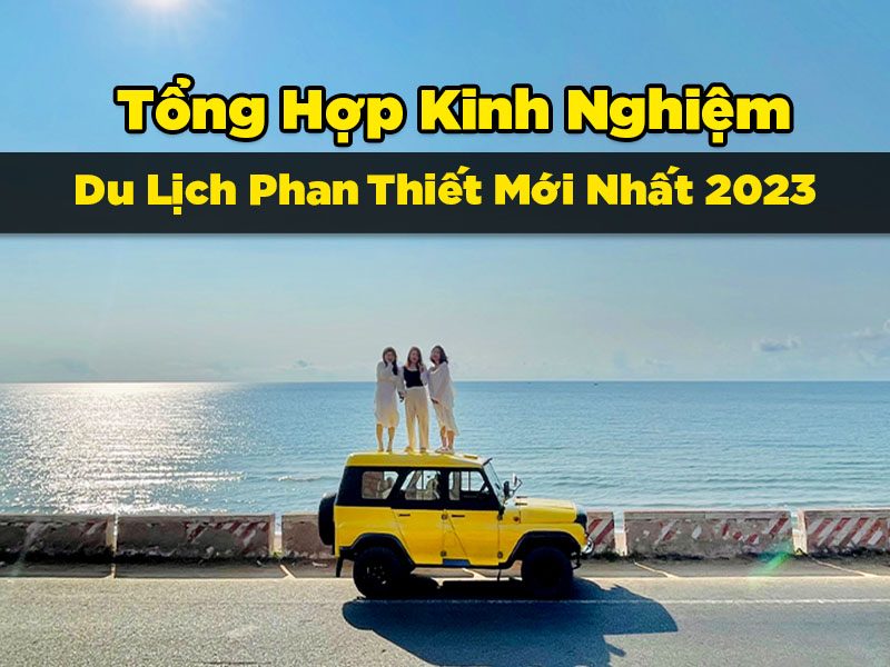 Tổng Hợp Kinh Nghiệm Du Lịch Phan Thiết 2023 Mới Nhất