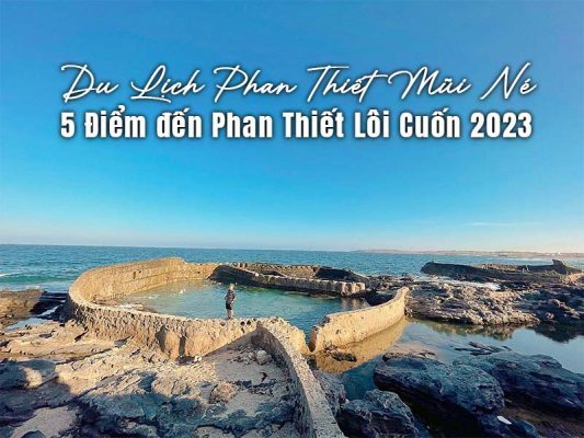 Du Lịch Phan Thiết Mũi Né - 5 Điểm đến Phan Thiết Lôi Cuốn 2023