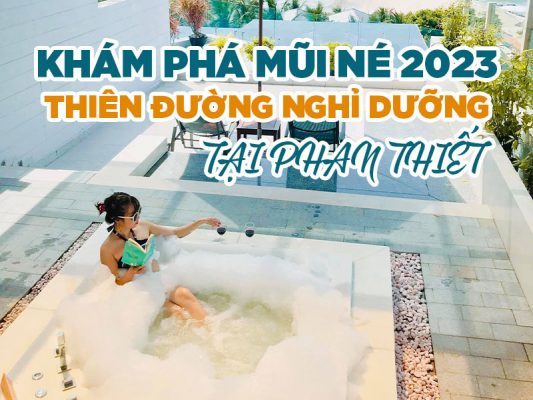 Khám phá Mũi Né 2023 - Thiên đường nghỉ dưỡng tại Phan Thiết