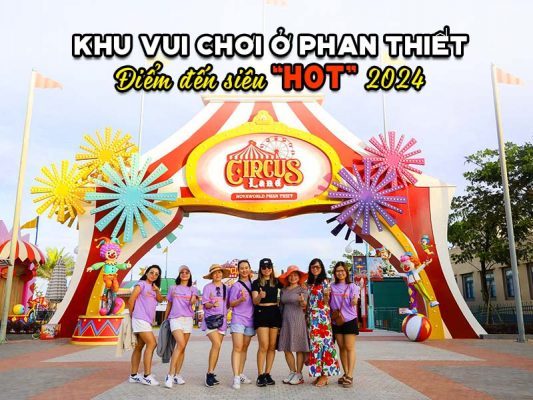 Khu vui chơi ở Phan Thiết: Điểm đến siêu “ HOT” 2024
