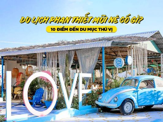Du lịch Phan Thiết Mũi Né có gì? 10 Điểm đến du mục thú vị