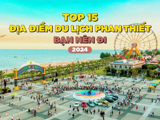 TOP 15 ĐỊA ĐIỂM DU LỊCH PHAN THIẾT 2024 BẠN NÊN ĐI