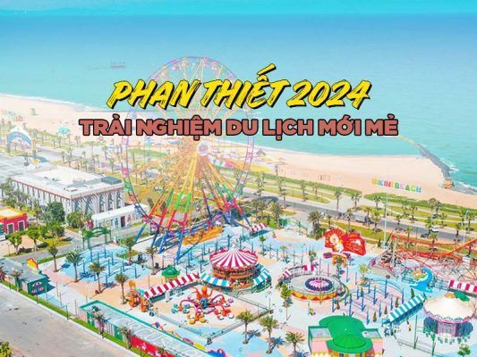 Phan Thiết 2024 - Trải nghiệm du lịch mới mẻ