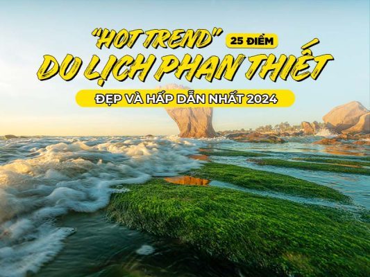 “Hot Trend” 25 Điểm Du Lịch Phan Thiết Đẹp Và Hấp Dẫn Nhất 2024
