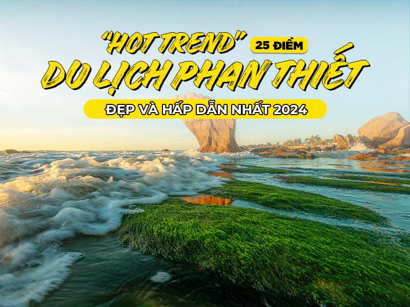 “Hot Trend” 25 Điểm Du Lịch Phan Thiết Đẹp Và Hấp Dẫn Nhất 2024