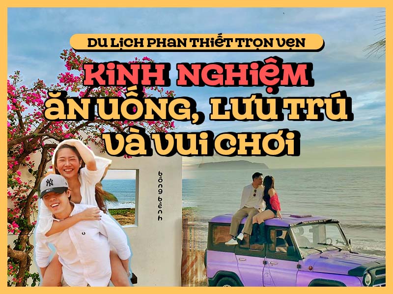 Du lịch Phan Thiết trọn vẹn: Kinh nghiệm ăn uống, lưu trú và vui chơi