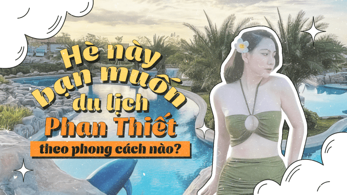 Hè này, bạn muốn du lịch Phan Thiết theo phong cách nào?